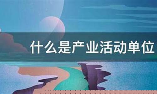 什么是产业活动单位(什么是产业活动单位名称)_https://www.gzyhshgzzx.com_广期所_第1张