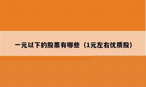 一元左右优质股(一元左右优质股一览表)_https://www.gzyhshgzzx.com_大商所_第1张