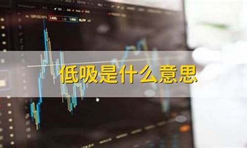 低吸是什么意思(炒股低吸是什么意思)_https://www.gzyhshgzzx.com_上期能源_第1张
