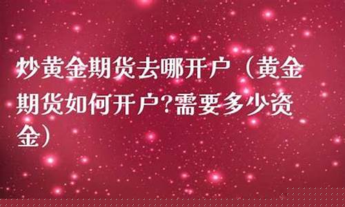 炒期货到哪开户(炒期货最低需要多少钱开户)_https://www.gzyhshgzzx.com_上期所_第1张
