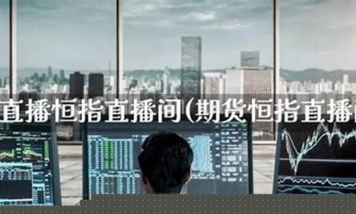恒指期货指导直播间(恒指期货直播讲解)_https://www.gzyhshgzzx.com_上期能源_第1张