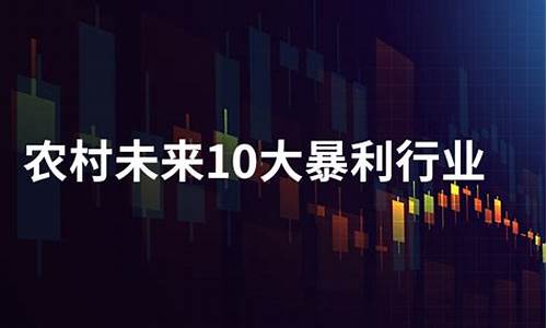 农村未来10大暴利行业(农村未来10大暴利行业 视频)_https://www.gzyhshgzzx.com_上期所_第1张