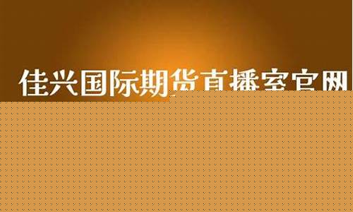 佳兴国际期货直播间怎么进不去(佳兴国际期货直播间怎么进不去了)_https://www.gzyhshgzzx.com_大商所_第1张