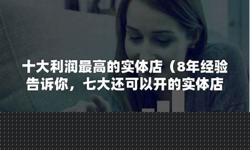 十大利润最高的实体店(十大利润最高的实体店!)_https://www.gzyhshgzzx.com_大商所_第1张