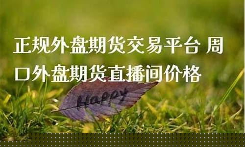 周口外盘期货直播间价格(周口外盘期货直播间价格查询)_https://www.gzyhshgzzx.com_大商所_第1张