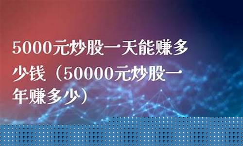 5000元炒股一年赚多少钱(5000元炒股一年赚多少钱正常)_https://www.gzyhshgzzx.com_郑商所_第1张