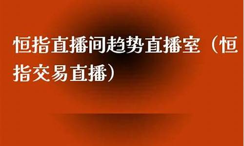 恒指直播间趋势直播室(恒指直播间在线直播)_https://www.gzyhshgzzx.com_大商所_第1张