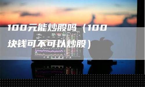 100块钱可以炒股吗为什么(100块钱可以报警吗)_https://www.gzyhshgzzx.com_上期能源_第1张